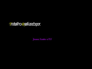 T rabalho  R ealizado por: Joana Santos nº13 