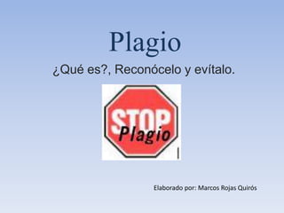 Plagio ¿Qué es?, Reconócelo y evítalo. Elaborado por: Marcos Rojas Quirós 