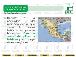 1.3.3. Foro de Ciudades
    de Playas y Turísticas

                                                                                 PLAN 2010-2011



     Debido         a    la
      necesidad          del
      mercado actual que
      viven      las   zonas
      turísticas se plantea
      hacer un Foro de
      zonas de playa y
      turísticas para apoyo
      de esas regiones.

       25        25           25            25            25                25              25



Antecedentes   Servicios     Capacitación        Imagen        Tecnología          Normatividad
 
