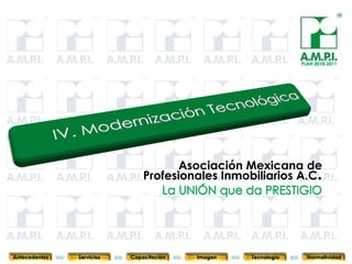 PLAN 2010-2011




                                        Asociación Mexicana de
                                 Profesionales Inmobiliarios A.C.



       73        73         73            73            73                73              73



Antecedentes   Servicios   Capacitación        Imagen        Tecnología          Normatividad
 