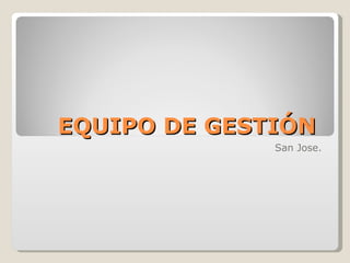 EQUIPO DE GESTIÓN  San Jose. 