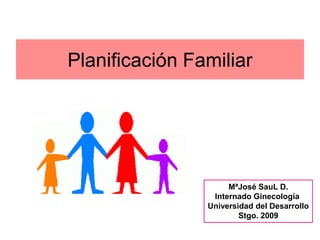 Planificación Familiar




                     MªJosé SauL D.
                 Internado Ginecología
                Universidad del Desarrollo
                        Stgo. 2009
 