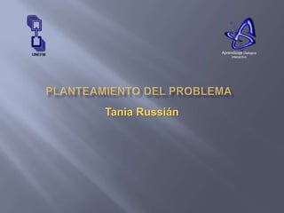 PLANTEAMIENTO DEL PROBLEMA,[object Object],Tania Russián,[object Object],Aprendizaje Dialógico Interactivo,[object Object]
