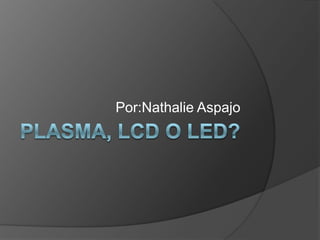 PLASMA, LCD O LED?  Por:NathalieAspajo 