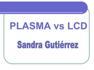 PLASMA vs LCD Sandra Gutiérrez 