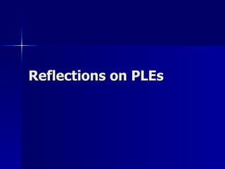 Reflections on PLEs 