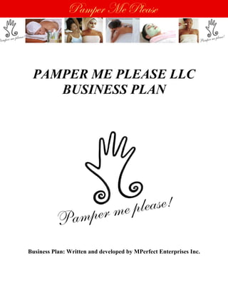 Pamper Me Please



 PAMPER ME PLEASE LLC
    BUSINESS PLAN




Business Plan: Written and developed by MPerfect Enterprises Inc.
 