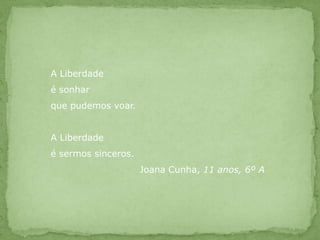 A Liberdadeé sonharque pudemos voar.A Liberdadeé sermos sinceros.		        Joana Cunha, 11 anos, 6º A