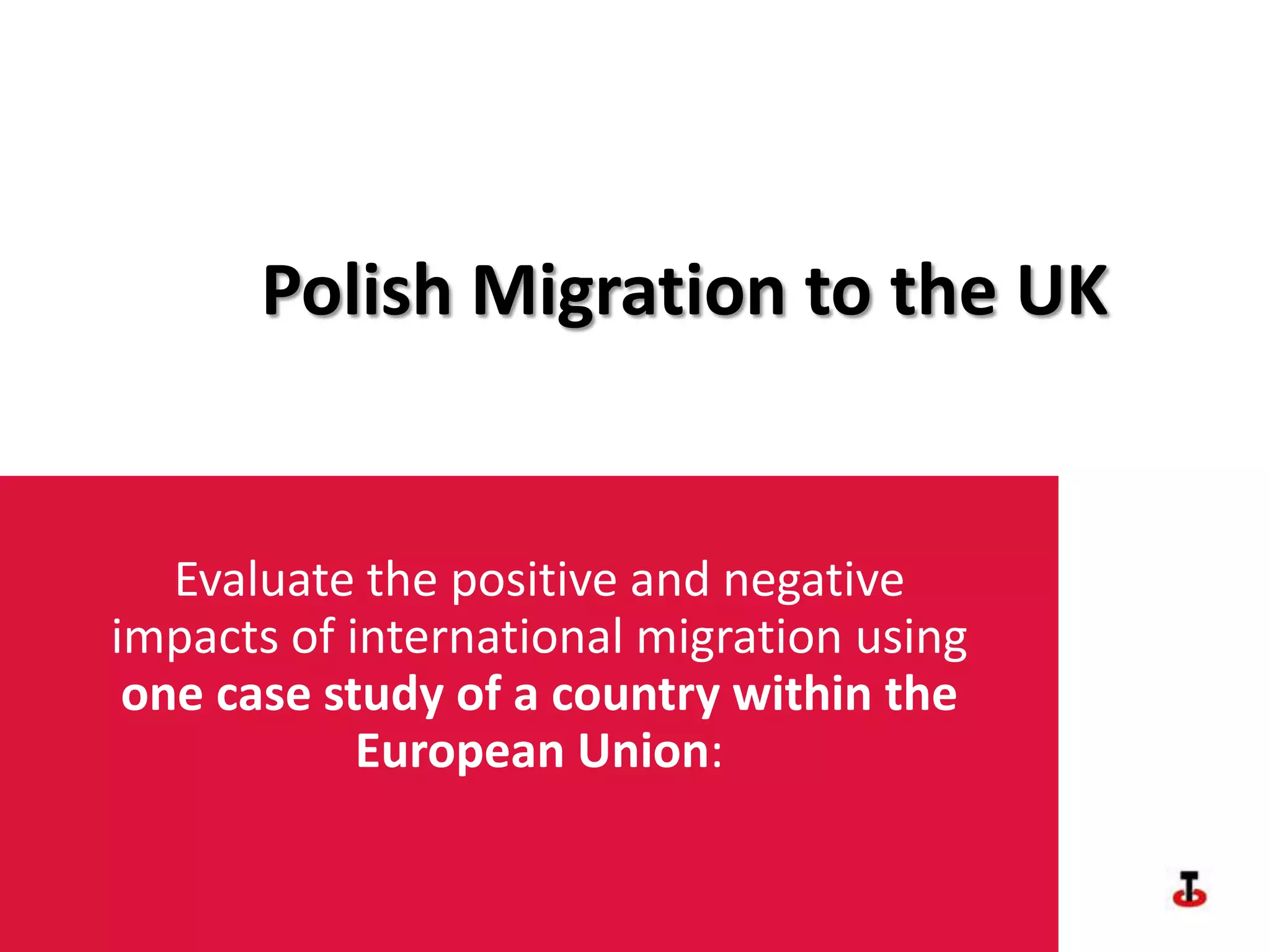 Polish Migration to the UKEvaluate the positive and negative impacts of international migration using one case study of a country within the European Union: