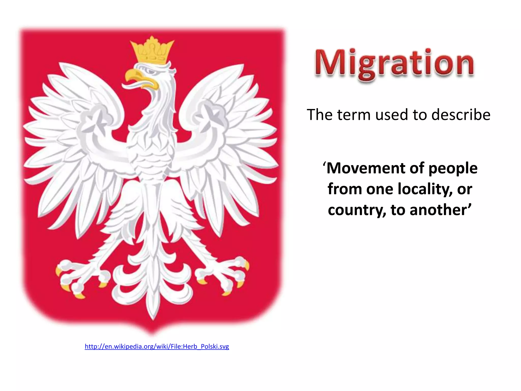 MigrationThe term used to describe‘Movement of people from one locality, or country, to another’http://en.wikipedia.org/wiki/File:Herb_Polski.svg