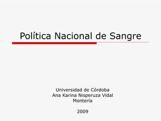 Política Nacional de Sangre Universidad de Córdoba Ana Karina Nisperuza Vidal Montería 2009 