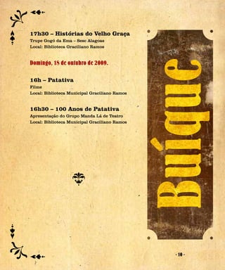 17h30 – Histórias do Velho Graça
Trupe Gogó da Ema – Sesc Alagoas
Local: Biblioteca Graciliano Ramos


Domingo, 18 de outubro de 2009.

16h – Patativa
Filme
Local: Biblioteca Municipal Graciliano Ramos


16h30 – 100 Anos de Patativa
Apresentação do Grupo Manda Lá de Teatro
Local: Biblioteca Municipal Graciliano Ramos




                                               - 10 -
 