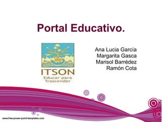 Portal Educativo. Ana Lucia García Margarita Gasca Marisol Barrédez Ramón Cota 