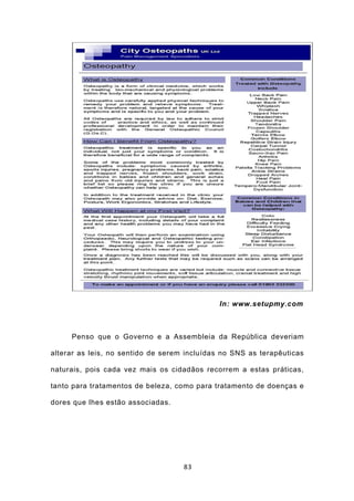 In: www.setupmy.com



     Penso que o Governo e a Assembleia da República deveriam

alterar as leis, no sentido de serem incluídas no SNS as terapêuticas

naturais, pois cada vez mais os cidadãos recorrem a estas práticas,

tanto para tratamentos de beleza, como para tratamento de doenças e

dores que lhes estão associadas.




                                    83
 