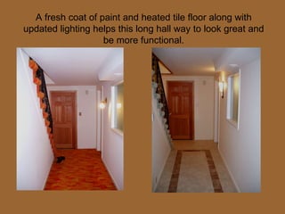 A fresh coat of paint and heated tile floor along with updated lighting helps this long hall way to look great and be more functional. 