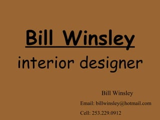 Bill Winsley interior designer Bill Winsley Email: billwinsley@hotmail.com Cell: 253.229.0912 