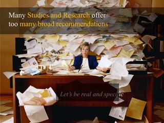 Many Studies and Research offer<br />too many broad recommendations <br />Let’s be real and specific<br />
