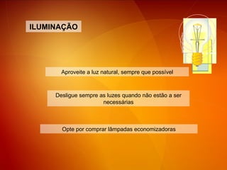 Opte por comprar lâmpadas economizadoras ILUMINAÇÃO Aproveite a luz natural, sempre que possível Desligue sempre as luzes quando não estão a ser necessárias 