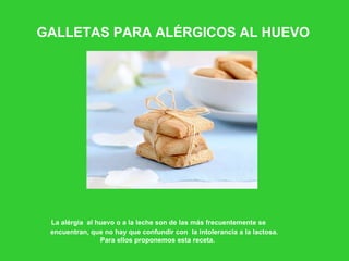 GALLETAS PARA ALÉRGICOS AL HUEVO La alérgia   al huevo o a la leche son de las más frecuentemente se encuentran, que no hay que confundir con  la intolerancia a la lactosa. Para ellos proponemos esta receta. 