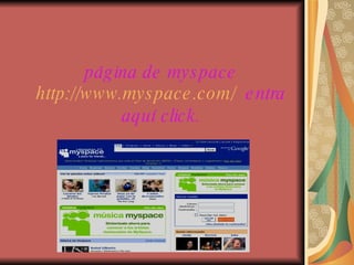 página de myspace http://www.myspace.com/   entra aquí click. 