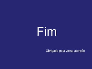Fim
Obrigado pela vossa atenção
 