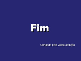 Fim  Obrigado pela vossa atenção 