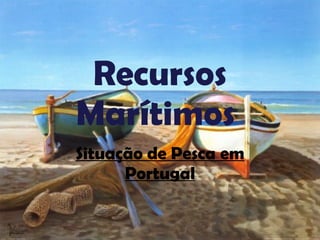 Recursos Marítimos  Situação de Pesca em Portugal 