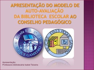 Apresentação do Modelo de Auto-Avaliação da Biblioteca  Escolar ao Conselho Pedagógico Apresentação: Professora bibliotecária Isabel Teixeira  