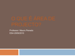 O que é Área de Projecto? Professor: Mauro Penedo ESA 2009/2010 