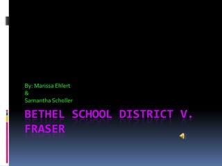 Bethel School District v. Fraser By: Marissa Ehlert & Samantha Scholler 