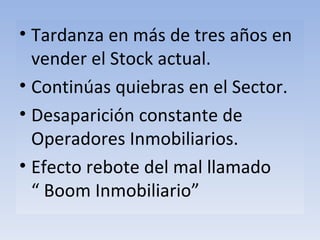 Tardanza en más de tres años en vender el Stock actual. Continúas quiebras en el Sector. Desaparición constante de Operadores Inmobiliarios. Efecto rebote del mal llamado  “ Boom Inmobiliario” 