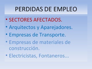 PERDIDAS   DE EMPLEO SECTORES AFECTADOS. Arquitectos y Aparejadores. Empresas de Transporte. Empresas de materiales de construcción. Electricistas, Fontaneros... 
