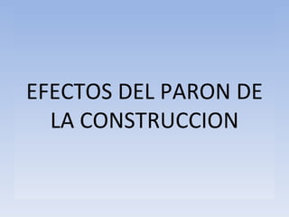 EFECTOS DEL PARON DE LA CONSTRUCCION 