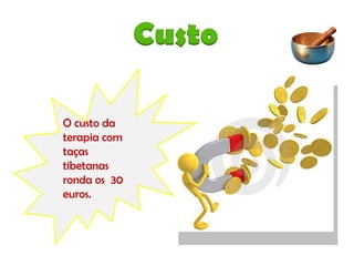 O custo da terapia com taças tibetanas ronda os  30 euros.  