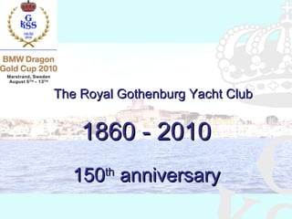 The Royal Gothenburg Yacht Club 1860 - 2010 150 th  anniversary 