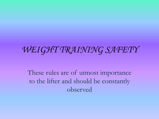 WEIGHT TRAINING SAFETY These rules are of utmost importance to the lifter and should be constantly observed 