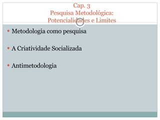Metodologia como pesquisa A Criatividade Socializada Antimetodologia Cap. 3 Pesquisa Metodológica: Potencialidades e Limites 