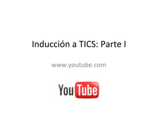Inducción a TICS: Parte I www.youtube.com 