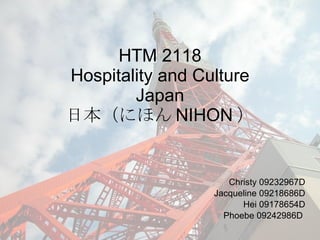 HTM 2118 Hospitality and Culture Japan 日本（にほん NIHON ） Christy 09232967D Jacqueline 09218686D Hei 09178654D Phoebe 09242986D  