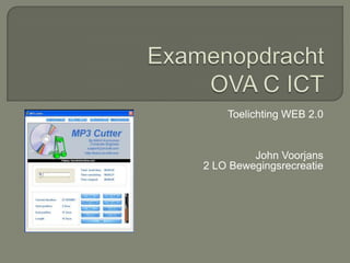 Examenopdracht OVA C ICT Toelichting WEB 2.0  John Voorjans 2 LO Bewegingsrecreatie 
