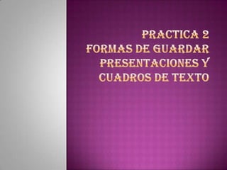PRACTICA 2FORMAS DE GUARDAR PRESENTACIONES Y CUADROS DE TEXTO 