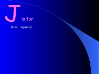 J is for Japan, Japanese. 