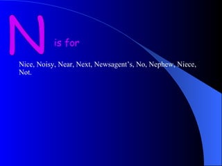 N is for Nice, Noisy, Near, Next, Newsagent’s, No, Nephew, Niece, Not.  