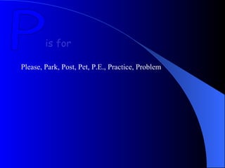 P is for Please, Park, Post, Pet, P.E., Practice, Problem  