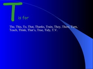 T is for The, This, To, That, Thanks, Train, They, There, Turn, Teach, Think, That’s, True, Tidy, T.V.  