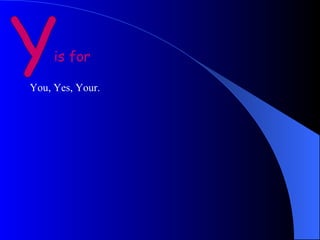 Y is for You, Yes, Your.  
