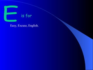 E Easy, Excuse, English. is for 