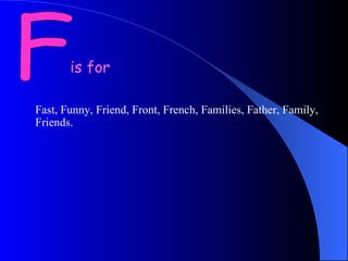 F is for Fast, Funny, Friend, Front, French, Families, Father, Family, Friends. 