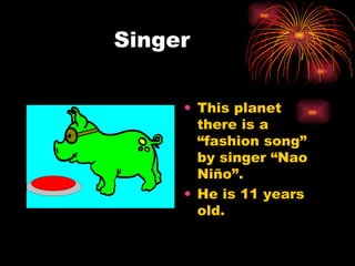 Singer This planet there is a “fashion song” by singer “Nao Niño”. He is 11 years old. 