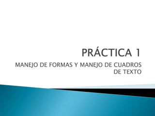 PRÁCTICA 1 MANEJO DE FORMAS Y MANEJO DE CUADROS DE TEXTO 